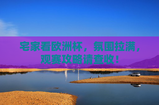 宅家看欧洲杯，氛围拉满，观赛攻略请查收！