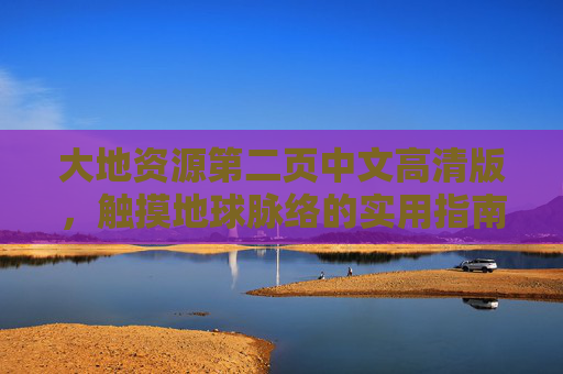 大地资源第二页中文高清版，触摸地球脉络的实用指南