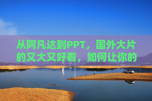 从阿凡达到PPT，国外大片的又大又好看，如何让你的演示也封神？