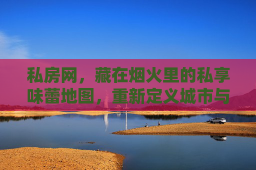 私房网，藏在烟火里的私享味蕾地图，重新定义城市与人的味觉连接