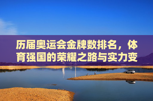 历届奥运会金牌数排名，体育强国的荣耀之路与实力变迁