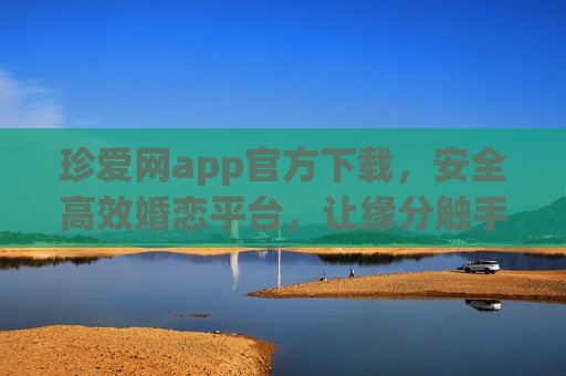 珍爱网app官方下载，安全高效婚恋平台，让缘分触手可及
