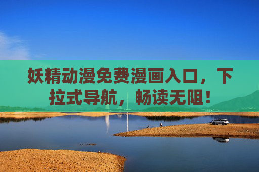妖精动漫免费漫画入口，下拉式导航，畅读无阻！