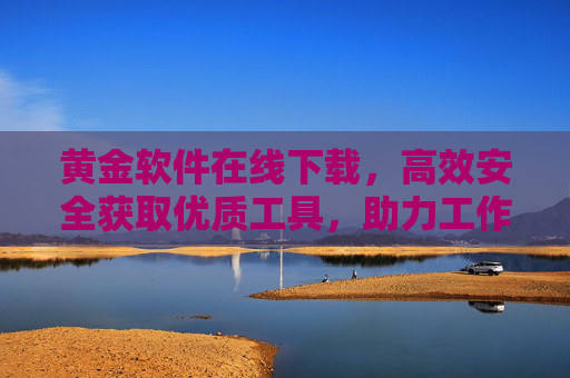 黄金软件在线下载，高效安全获取优质工具，助力工作升级