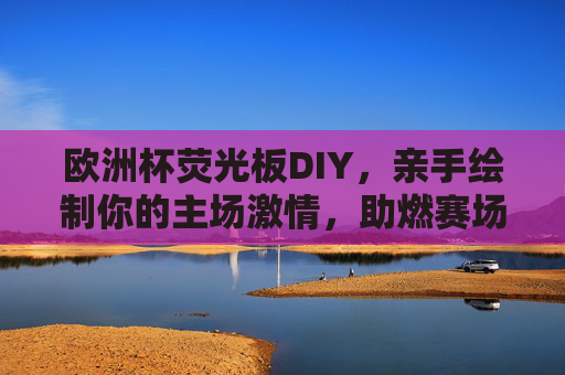 欧洲杯荧光板DIY，亲手绘制你的主场激情，助燃赛场氛围！