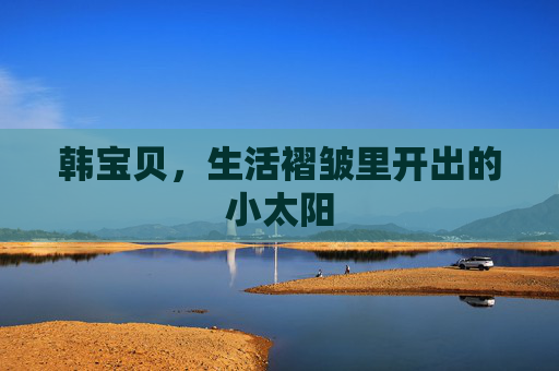韩宝贝，生活褶皱里开出的小太阳