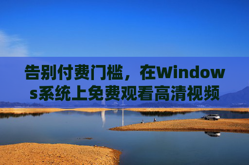 告别付费门槛，在Windows系统上免费观看高清视频的全攻略