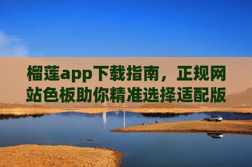 榴莲app下载指南，正规网站色板助你精准选择适配版本