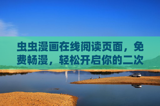 虫虫漫画在线阅读页面，免费畅漫，轻松开启你的二次元世界