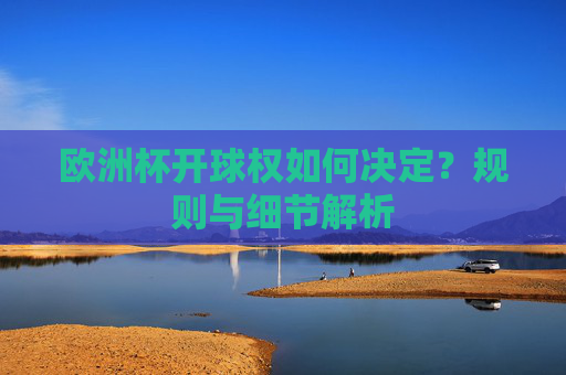 欧洲杯开球权如何决定？规则与细节解析