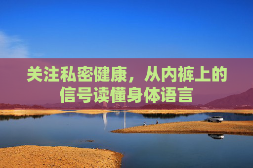 关注私密健康，从内裤上的信号读懂身体语言