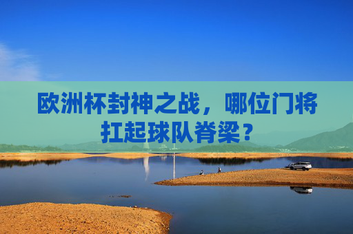 欧洲杯封神之战，哪位门将扛起球队脊梁？