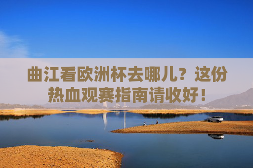 曲江看欧洲杯去哪儿？这份热血观赛指南请收好！