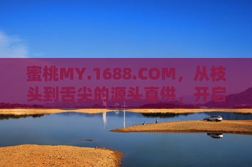 蜜桃MY.1688.COM，从枝头到舌尖的源头直供，开启甜蜜采购新体验
