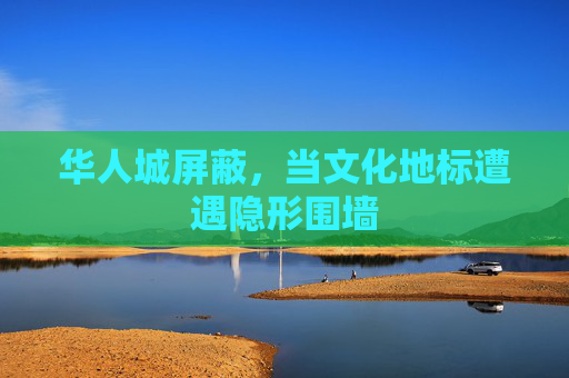 华人城屏蔽，当文化地标遭遇隐形围墙