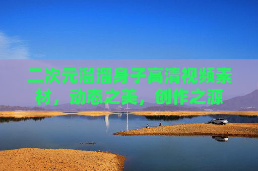 二次元溜溜身子高清视频素材，动态之美，创作之源