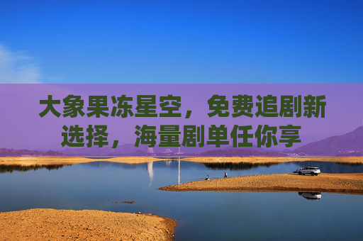 大象果冻星空，免费追剧新选择，海量剧单任你享