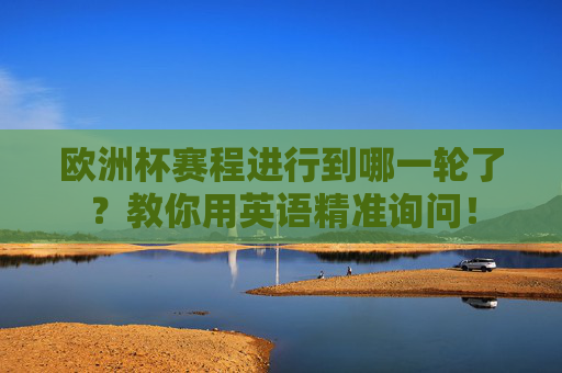 欧洲杯赛程进行到哪一轮了？教你用英语精准询问！