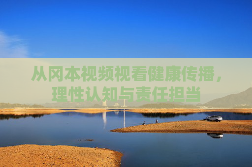 从冈本视频视看健康传播，理性认知与责任担当