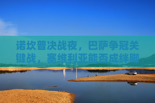 诺坎普决战夜，巴萨争冠关键战，塞维利亚能否成绊脚石？
