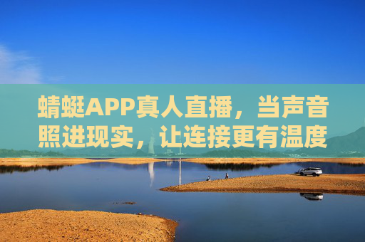 蜻蜓APP真人直播，当声音照进现实，让连接更有温度