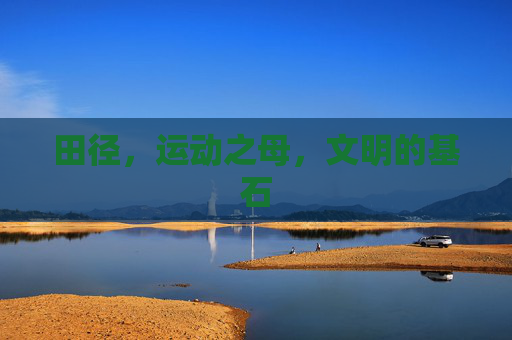 田径，运动之母，文明的基石