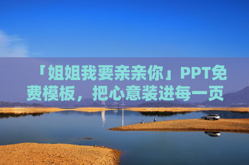 「姐姐我要亲亲你」PPT免费模板，把心意装进每一页，温暖又治愈！