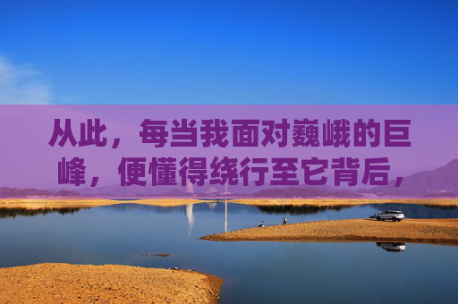 从此，每当我面对巍峨的巨峰，便懂得绕行至它背后，用指尖去触摸那些被忽略的微小棱角。原来，最深的攀登，往往始于一次迂回的转身；而最坚实的抓住，是让那庞然巨物，在智慧的指尖下，倒悬成掌中石