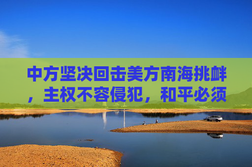 中方坚决回击美方南海挑衅，主权不容侵犯，和平必须维护