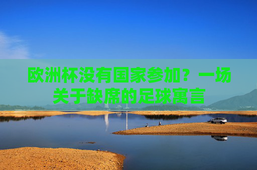 欧洲杯没有国家参加？一场关于缺席的足球寓言