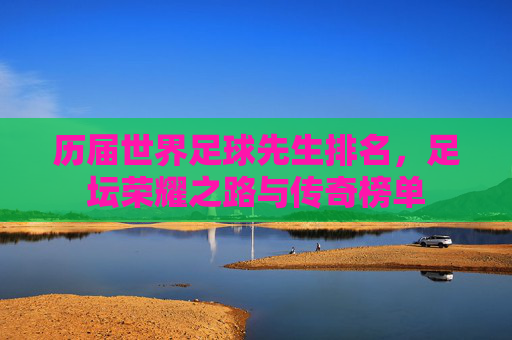 历届世界足球先生排名，足坛荣耀之路与传奇榜单
