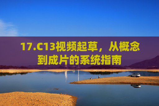 17.C13视频起草，从概念到成片的系统指南