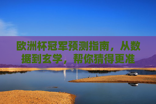 欧洲杯冠军预测指南，从数据到玄学，帮你猜得更准