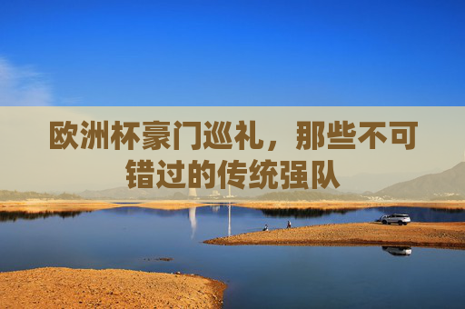 欧洲杯豪门巡礼，那些不可错过的传统强队