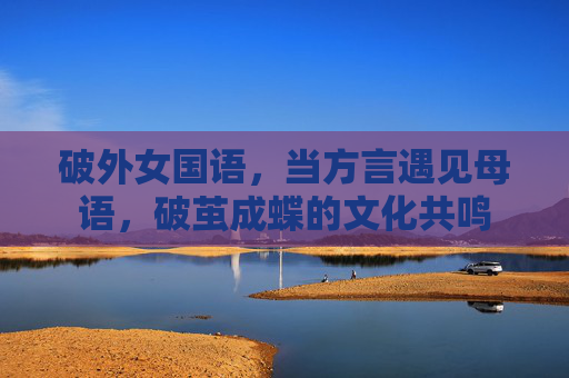 破外女国语，当方言遇见母语，破茧成蝶的文化共鸣
