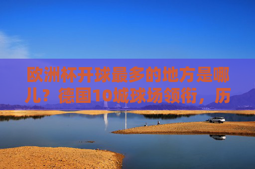 欧洲杯开球最多的地方是哪儿？德国10城球场领衔，历史盘点看这里！