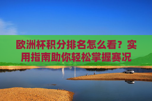 欧洲杯积分排名怎么看？实用指南助你轻松掌握赛况