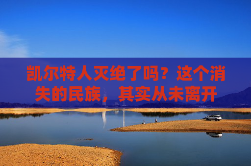 凯尔特人灭绝了吗？这个消失的民族，其实从未离开
