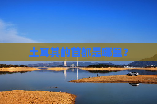 土耳其的首都是哪里？