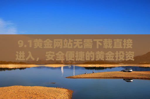 9.1黄金网站无需下载直接进入，安全便捷的黄金投资新入口