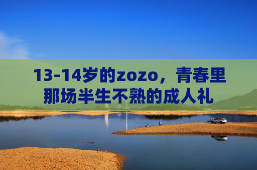 13-14岁的zozo，青春里那场半生不熟的成人礼