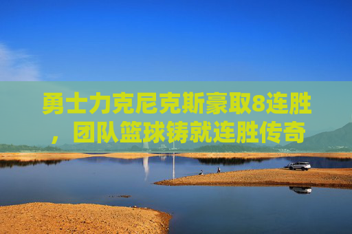 勇士力克尼克斯豪取8连胜，团队篮球铸就连胜传奇