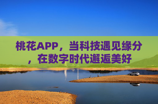 桃花APP，当科技遇见缘分，在数字时代邂逅美好