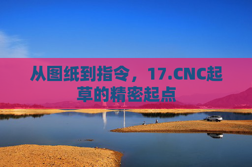 从图纸到指令，17.CNC起草的精密起点
