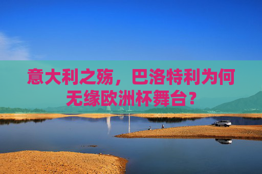 意大利之殇，巴洛特利为何无缘欧洲杯舞台？