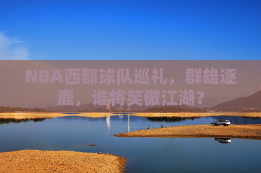 NBA西部球队巡礼，群雄逐鹿，谁将笑傲江湖？