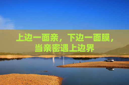 上边一面亲，下边一面膜，当亲密遇上边界