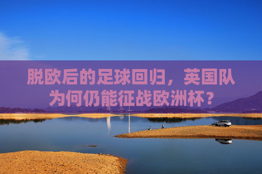 脱欧后的足球回归，英国队为何仍能征战欧洲杯？