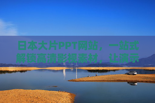 日本大片PPT网站，一站式解锁高清影视素材，让演示C位出道