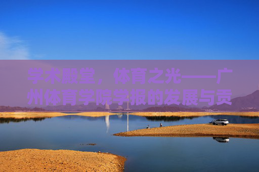学术殿堂，体育之光——广州体育学院学报的发展与贡献